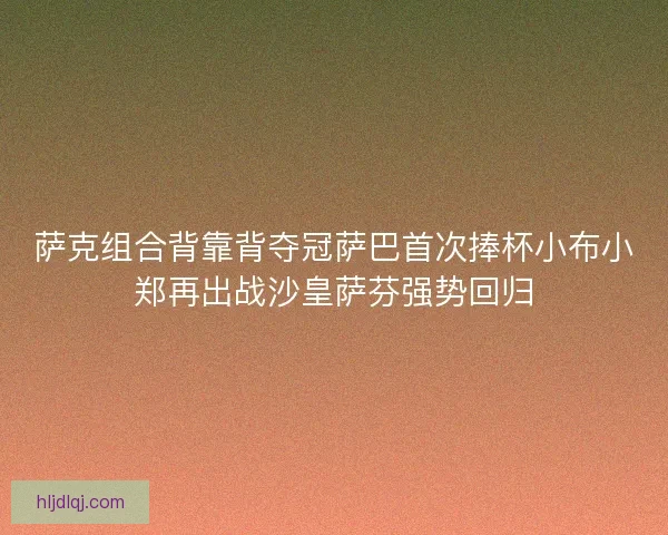 萨克组合背靠背夺冠萨巴首次捧杯小布小郑再出战沙皇萨芬强势回归