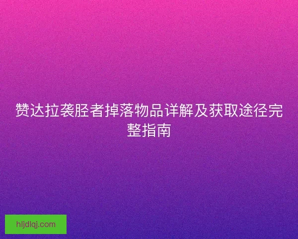 赞达拉袭胫者掉落物品详解及获取途径完整指南