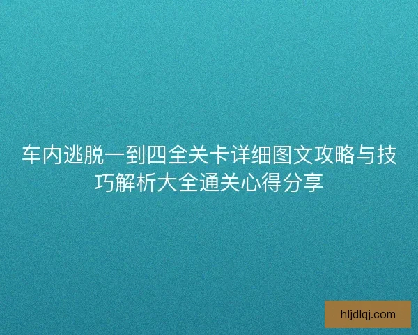 车内逃脱一到四全关卡详细图文攻略与技巧解析大全通关心得分享