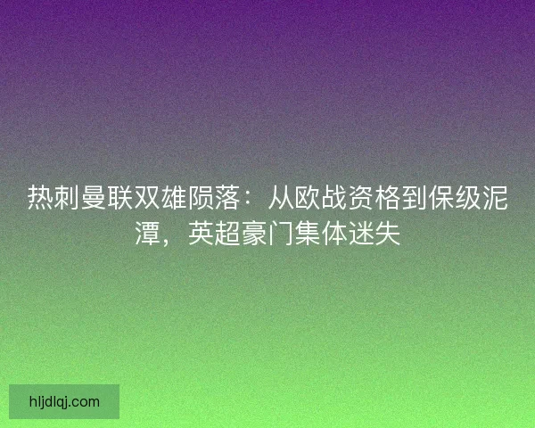 热刺曼联双雄陨落：从欧战资格到保级泥潭，英超豪门集体迷失