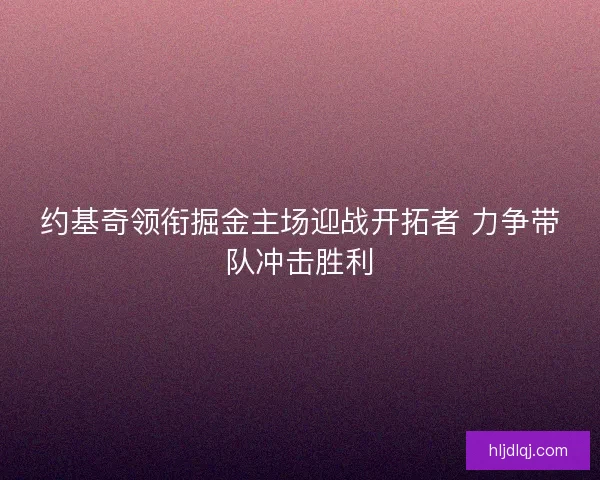 约基奇领衔掘金主场迎战开拓者 力争带队冲击胜利