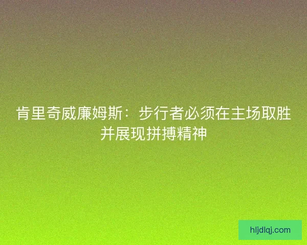 肯里奇威廉姆斯：步行者必须在主场取胜并展现拼搏精神
