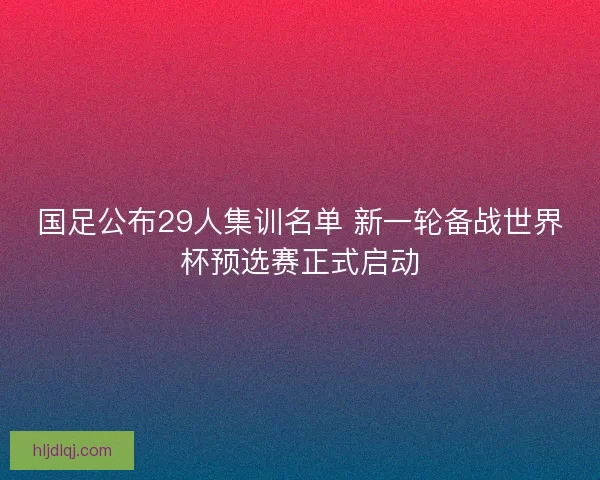 国足公布29人集训名单 新一轮备战世界杯预选赛正式启动