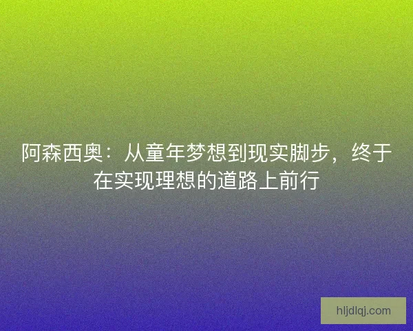 阿森西奥：从童年梦想到现实脚步，终于在实现理想的道路上前行
