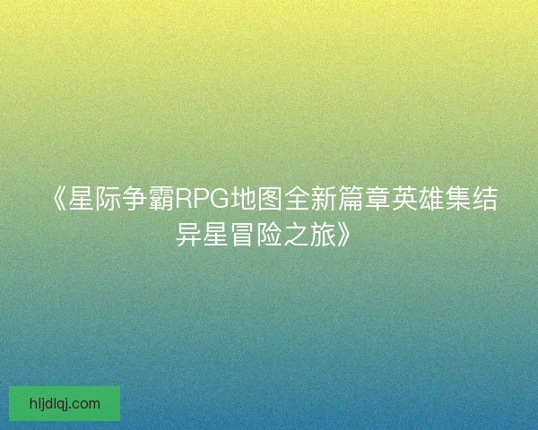 《星际争霸RPG地图全新篇章英雄集结异星冒险之旅》