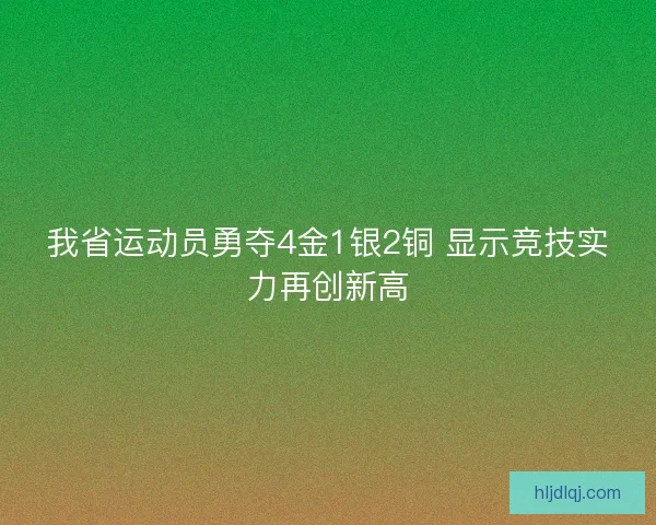 我省运动员勇夺4金1银2铜 显示竞技实力再创新高