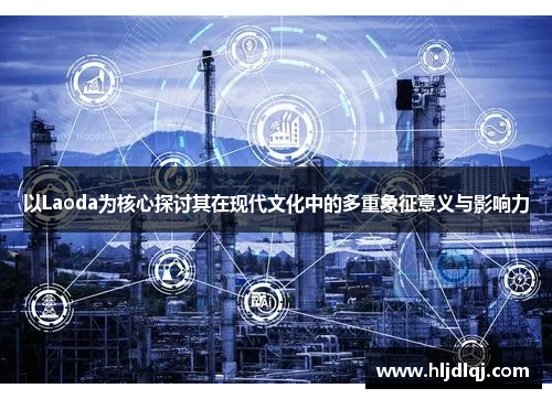 以Laoda为核心探讨其在现代文化中的多重象征意义与影响力