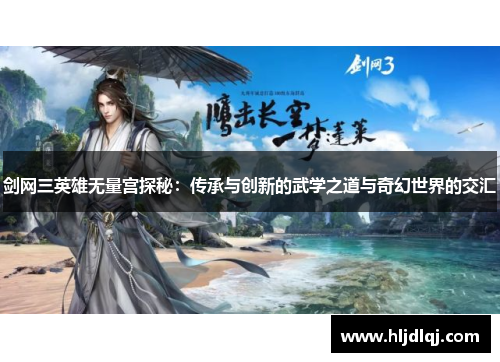 剑网三英雄无量宫探秘：传承与创新的武学之道与奇幻世界的交汇