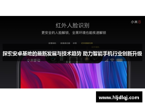 探索安卓基地的最新发展与技术趋势 助力智能手机行业创新升级